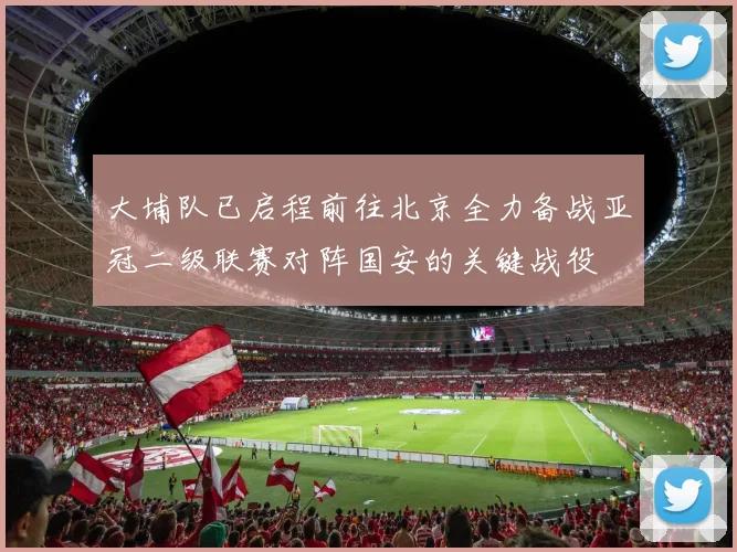 大埔队已启程前往北京全力备战亚冠二级联赛对阵国安的关键战役