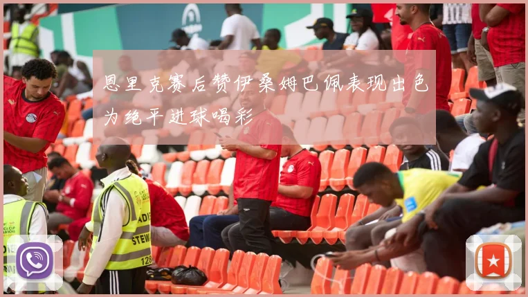 恩里克赛后赞伊桑姆巴佩表现出色为绝平进球喝彩