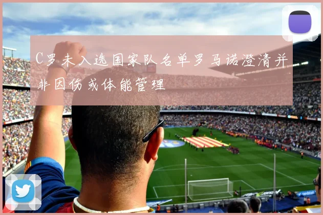 C罗未入选国家队名单罗马诺澄清并非因伤或体能管理