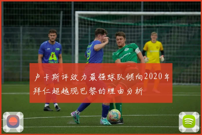 卢卡斯评效力最强球队倾向2020年拜仁超越现巴黎的理由分析