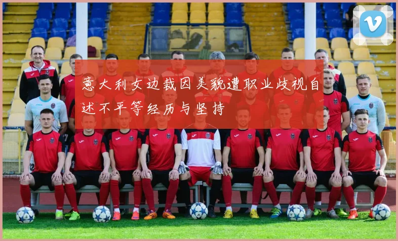 意大利女边裁因美貌遭职业歧视自述不平等经历与坚持