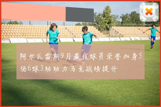 阿尔瓦雷斯9月最佳球员荣誉加身5场6球3助助力马竞战绩提升