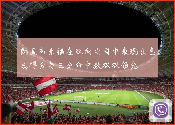 凯莱布乐福在双向合同中表现出色总得分与三分命中数双双领先