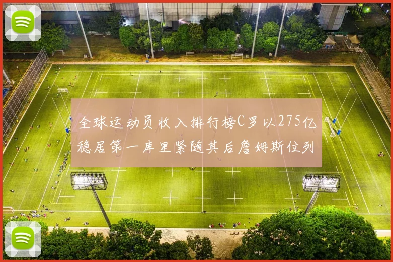 全球运动员收入排行榜C罗以275亿稳居第一库里紧随其后詹姆斯位列第六