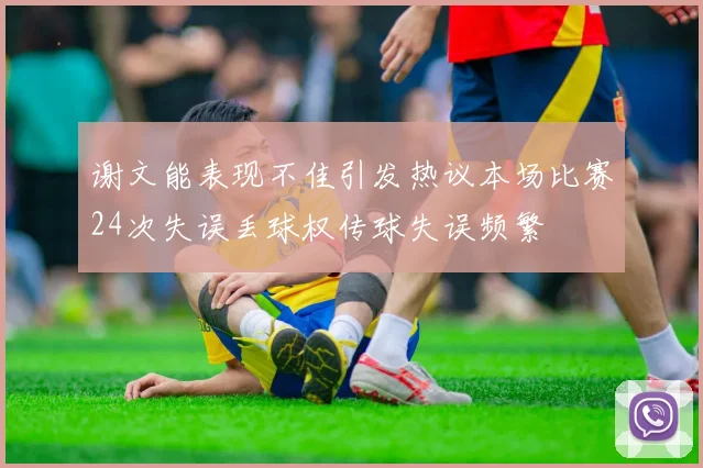 谢文能表现不佳引发热议本场比赛24次失误丢球权传球失误频繁