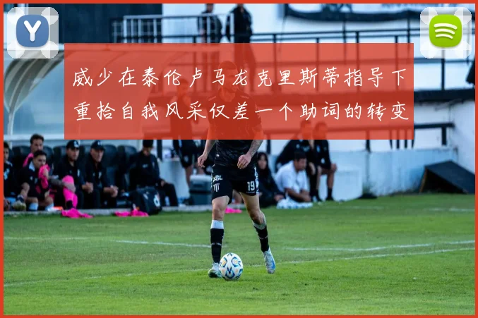 威少在泰伦卢马龙克里斯蒂指导下重拾自我风采仅差一个助词的转变