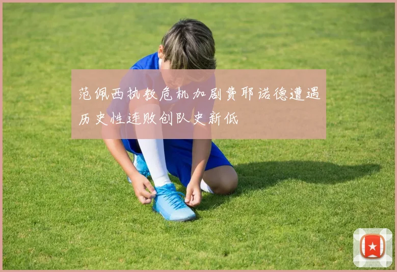范佩西执教危机加剧费耶诺德遭遇历史性连败创队史新低