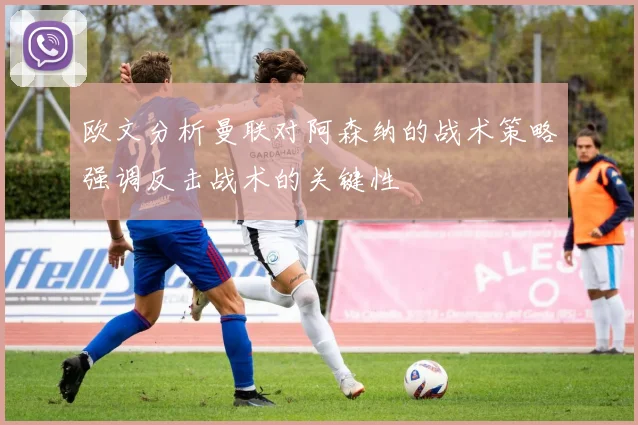 欧文分析曼联对阿森纳的战术策略强调反击战术的关键性