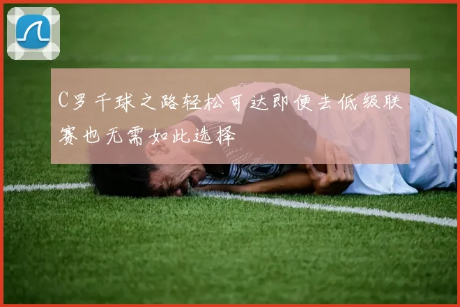 C罗千球之路轻松可达即便去低级联赛也无需如此选择