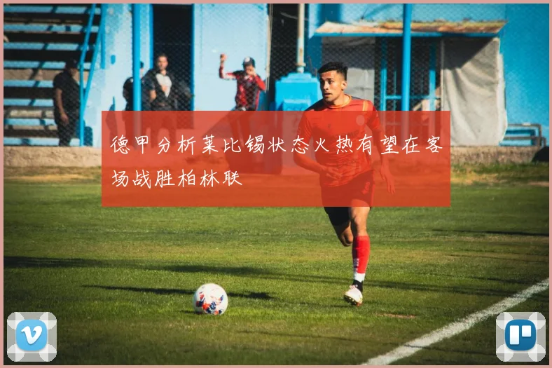 德甲分析莱比锡状态火热有望在客场战胜柏林联