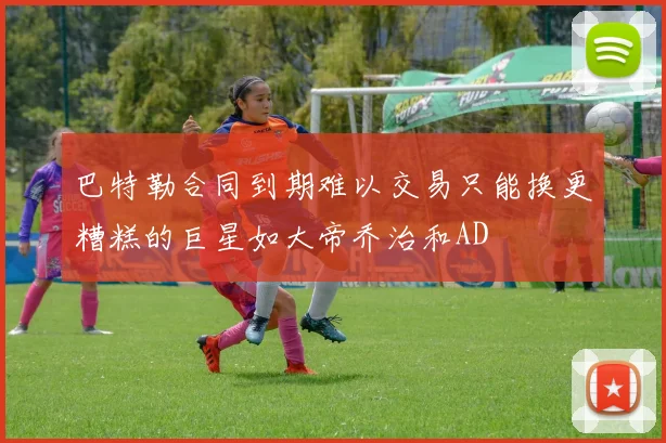 巴特勒合同到期难以交易只能换更糟糕的巨星如大帝乔治和AD