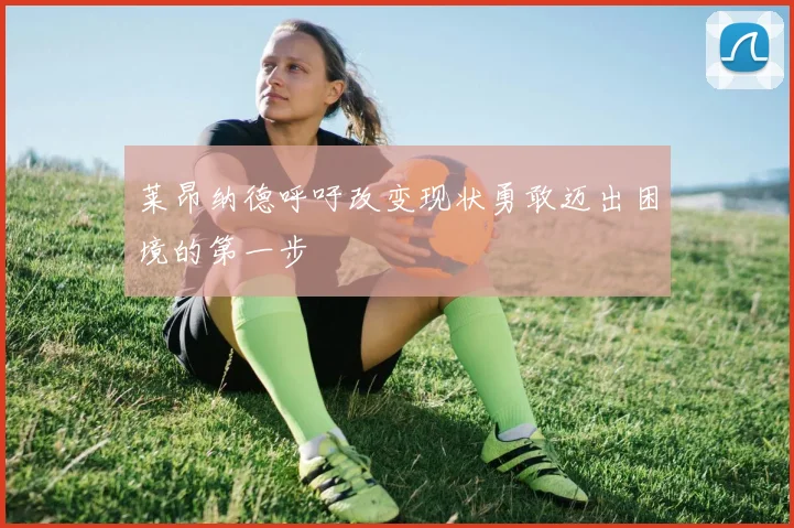 莱昂纳德呼吁改变现状勇敢迈出困境的第一步