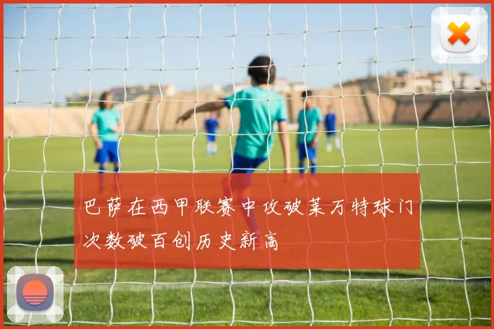 巴萨在西甲联赛中攻破莱万特球门次数破百创历史新高