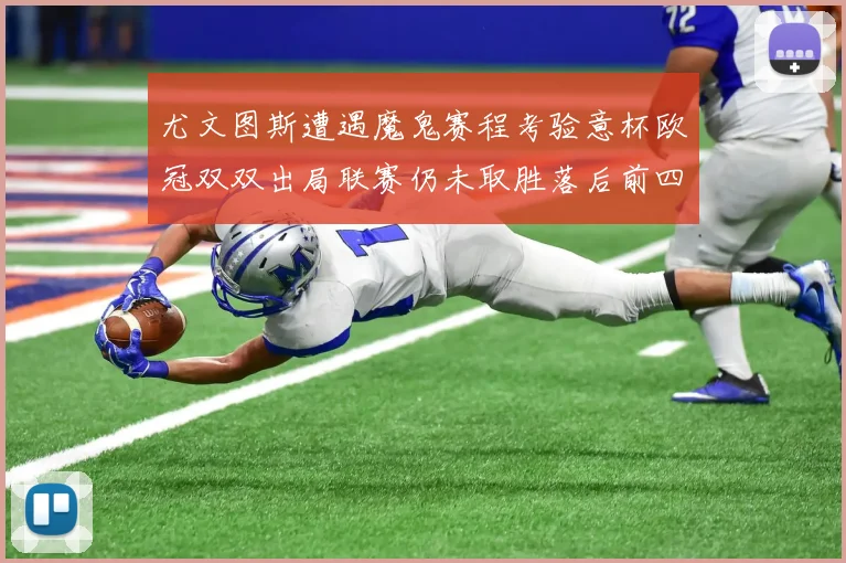 尤文图斯遭遇魔鬼赛程考验意杯欧冠双双出局联赛仍未取胜落后前四四分