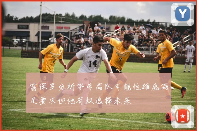 富保罗分析字母离队可能性雄鹿满足要求但他有权选择未来