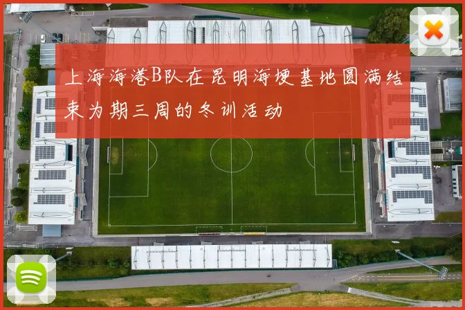 上海海港B队在昆明海埂基地圆满结束为期三周的冬训活动
