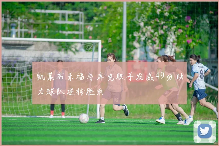 凯莱布乐福与库克联手发威49分助力球队逆转胜利