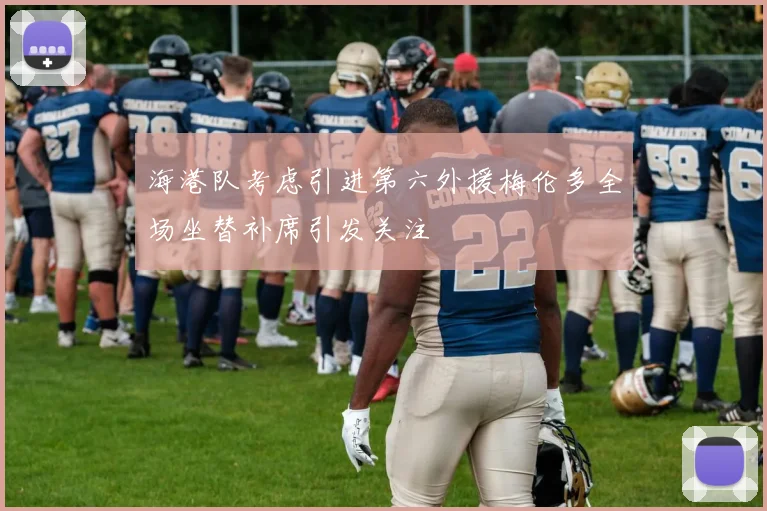 海港队考虑引进第六外援梅伦多全场坐替补席引发关注